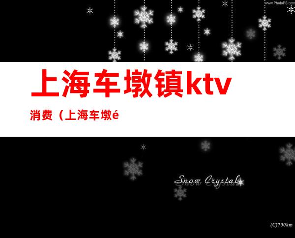 上海车墩镇ktv消费（上海车墩镇ktv消费高吗）