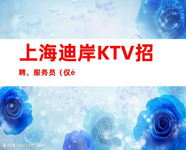 上海迪岸KTV招聘，服务员（仅限女生）