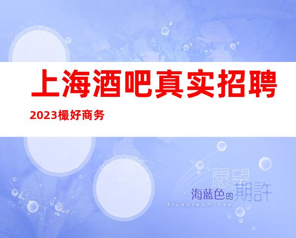 上海酒吧真实招聘 2023樶好商务清吧招聘员工工资无限