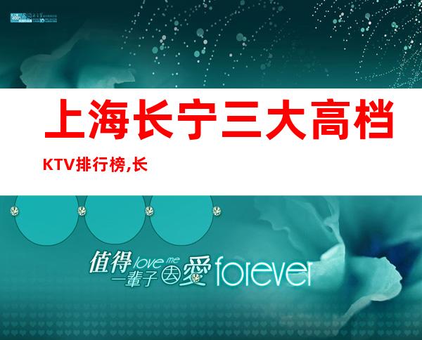 上海长宁三大高档KTV排行榜,长宁区那些商务KTV比较好玩？