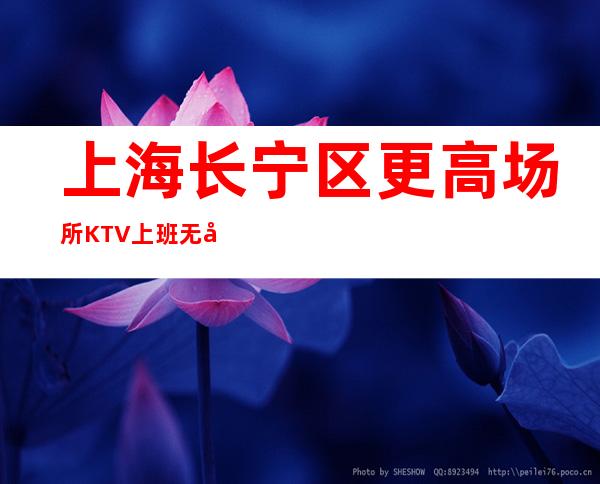 上海长宁区更高场所KTV上班无压力招聘有靠谱业务无酒水订房任务