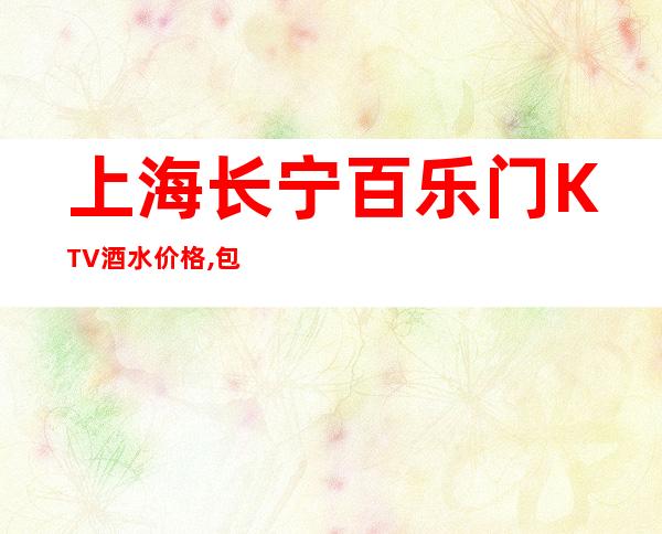 上海长宁百乐门KTV酒水价格,包间预订,消费攻略