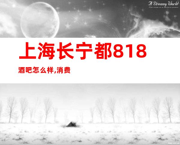 上海长宁都818酒吧怎么样,消费价格,联系方式