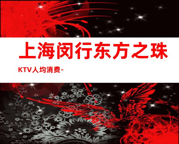 上海闵行东方之珠KTV人均消费-包厢预订-抵消价格