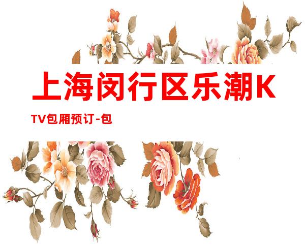 上海闵行区乐潮KTV包厢预订-包厢消费