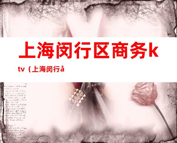 上海闵行区商务ktv（上海闵行区商务楼保安费用）