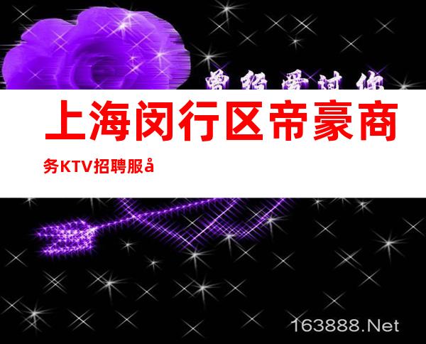 上海 闵行区 帝豪 商务KTV招聘 服务员生意好可兼职不愁