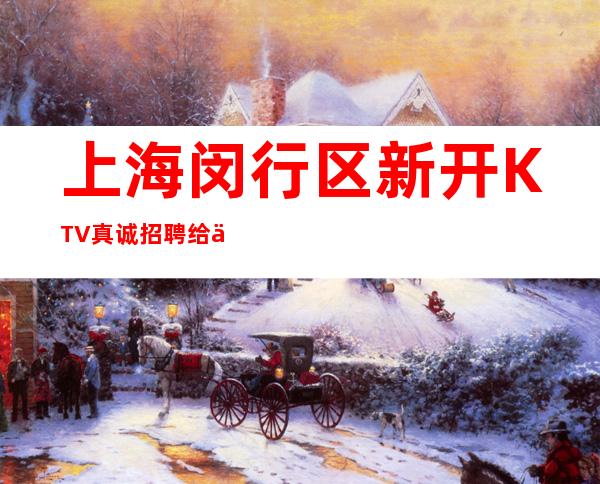 上海闵行区新开KTV真诚招聘给你提升收入夜总会百科