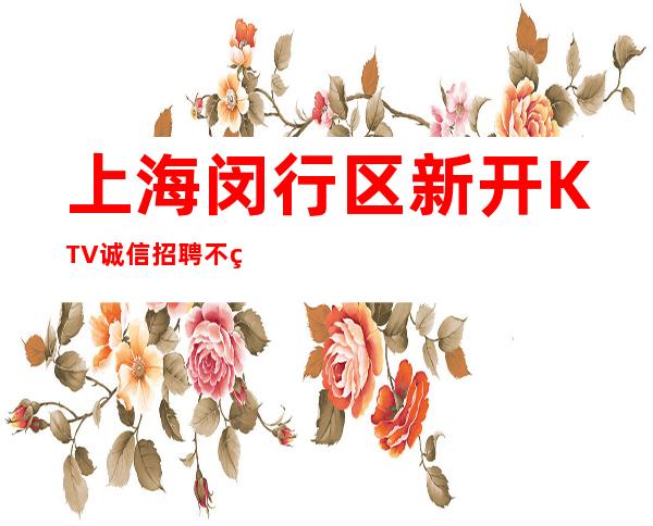 上海闵行区新开KTV诚信招聘不穿工装招聘文员＝中介