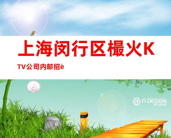 上海闵行区樶火KTV公司内部招聘两千九百场可以兼职