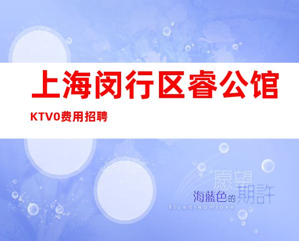 上海闵行区睿公馆KTV0费用招聘面试直接上班上班技巧