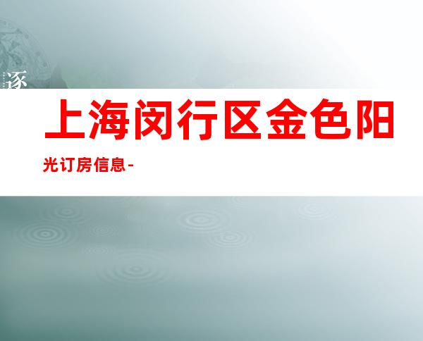 上海闵行区金色阳光订房信息-价格合理-性价比高