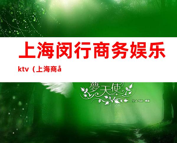 上海闵行商务娱乐ktv（上海商务娱乐会所）