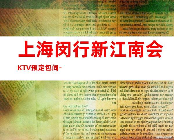 上海闵行新江南会KTV预定包间-消费咨询-抵消价格