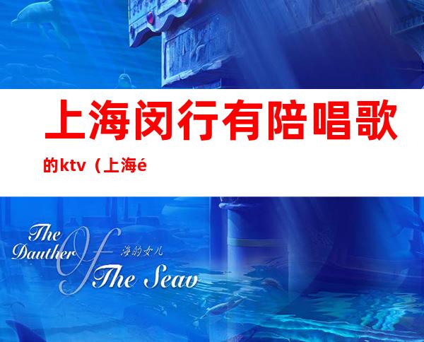 上海闵行有陪唱歌的ktv（上海陪唱一月挣多少钱）