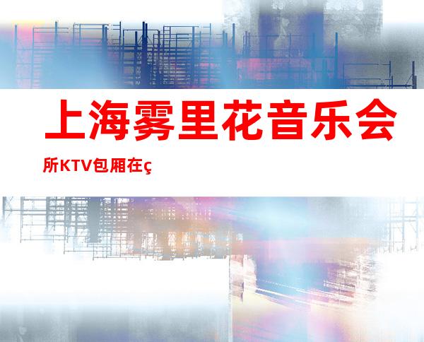 上海雾里花音乐会所KTV包厢在线一键预订不繁琐