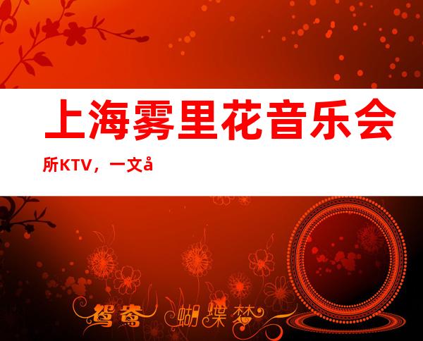 上海雾里花音乐会所KTV，一文带你重新了解这家店详情