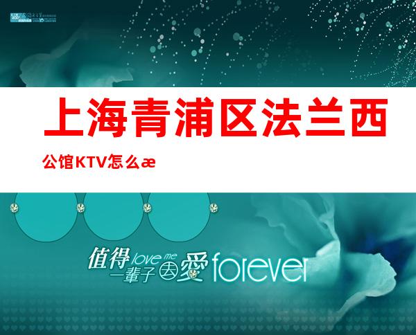 上海青浦区法兰西公馆KTV怎么消费-包间价格-联系方式