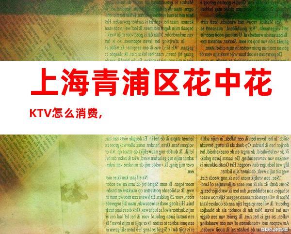 上海青浦区花中花KTV怎么消费,几块的,好玩吗？