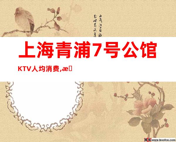 上海青浦7号公馆KTV人均消费,抵消价格,联系方式