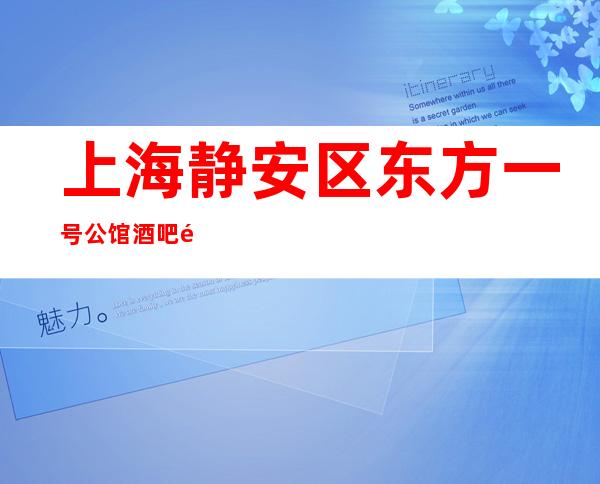 上海静安区东方一号公馆酒吧预订介绍-应酬必看！