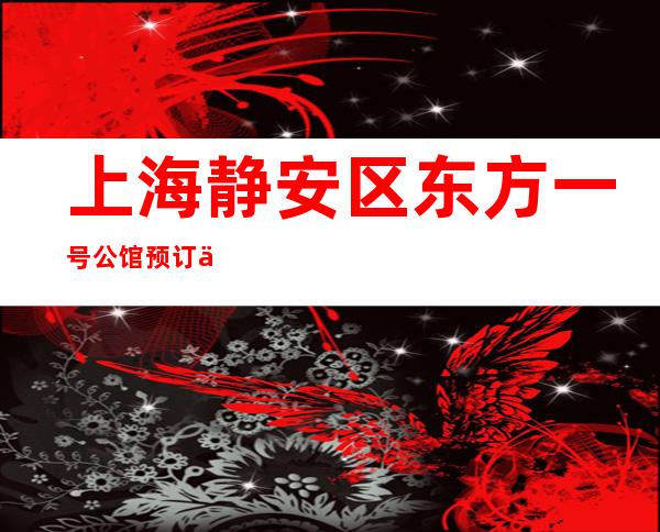 上海静安区东方一号公馆预订信息-上海KTV包房线上预订