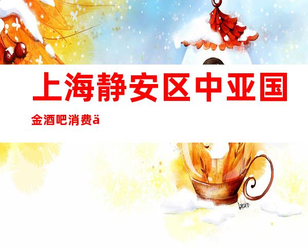 上海静安区中亚国金酒吧消费价格-预定房间-环境如何