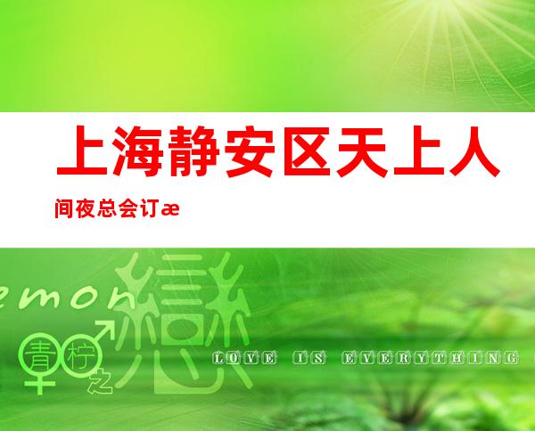 上海静安区天上人间夜总会订房信息-上海预订包房点击查询