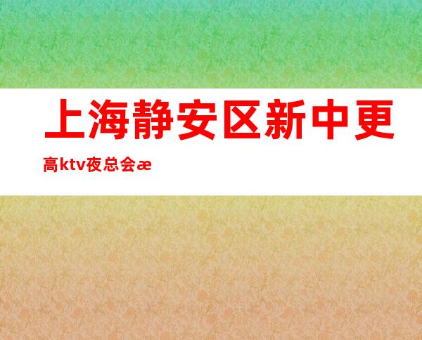 上海静安区新中更高ktv夜总会旺季即将开始招聘-生意火爆缺人