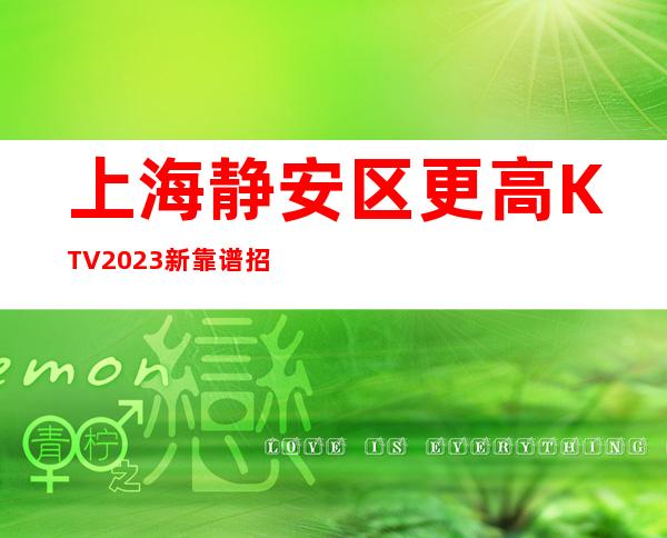 上海静安区更高KTV2023新靠谱招聘信息更高娱乐场所环境好