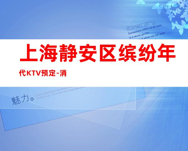 上海静安区缤纷年代KTV预定-消费预订-服务超好