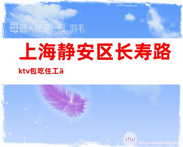 上海静安区长寿路ktv包吃住工作轻松 赚KTV新人入职指南信息