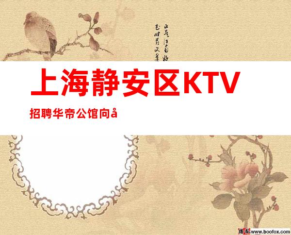 上海静安区KTV招聘华帝公馆向全国招聘晚班服务员 拎包上班