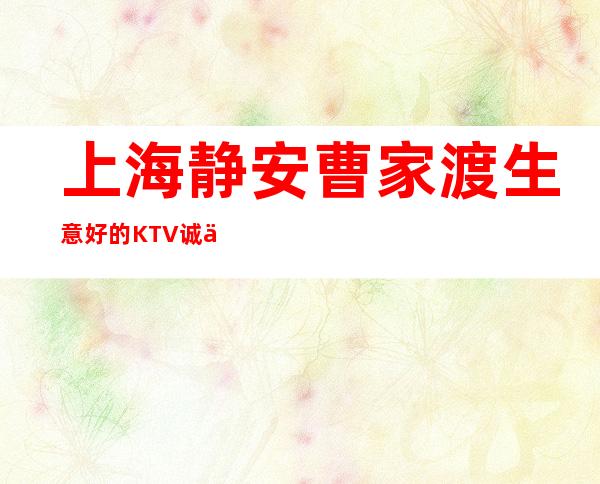 上海静安曹家渡生意好的KTV诚信招聘~没押金不用