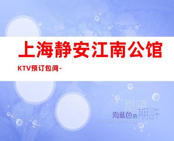 上海静安江南公馆KTV预订包间-联系方式-消费介绍