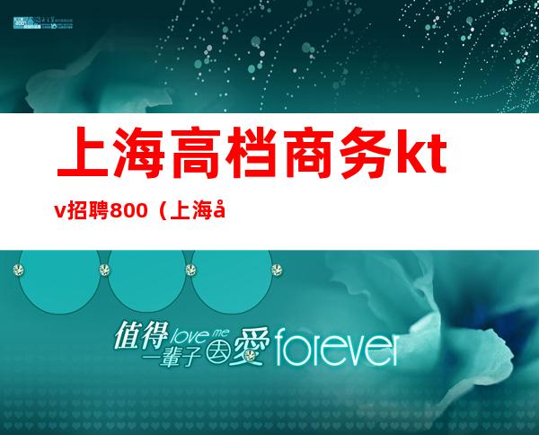 上海高档商务ktv招聘800（上海商务ktv模特招聘）