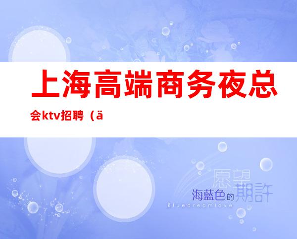 上海高端商务夜总会ktv招聘（上海高端商务KTV招聘）