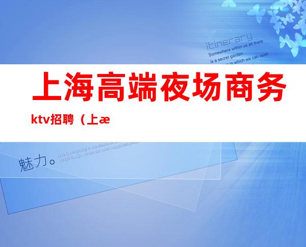 上海高端夜场商务ktv招聘（上海KTV夜场招聘）