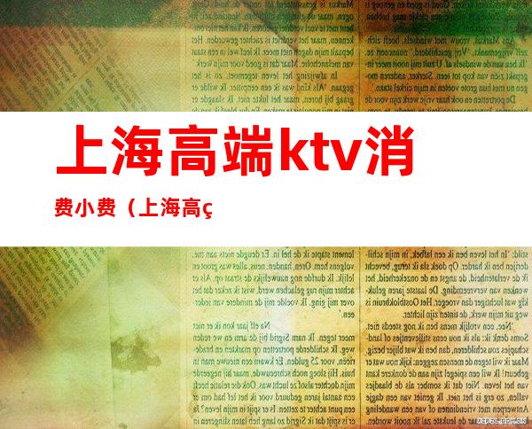 上海高端ktv消费小费（上海高端ktv消费小费标准）