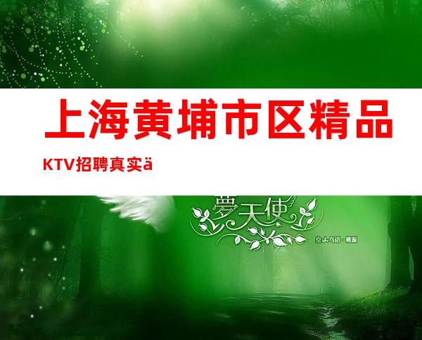 上海黄埔市区精品KTV招聘真实上班我们一起赚稳定无任务