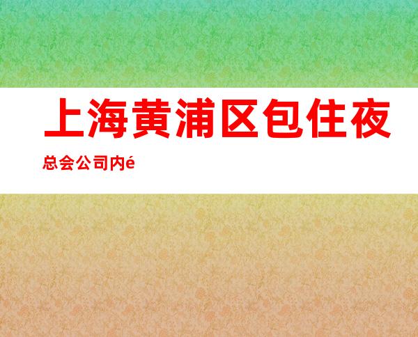 上海黄浦区包住夜总会公司内部招聘上班靠谱面试成功即刻上班