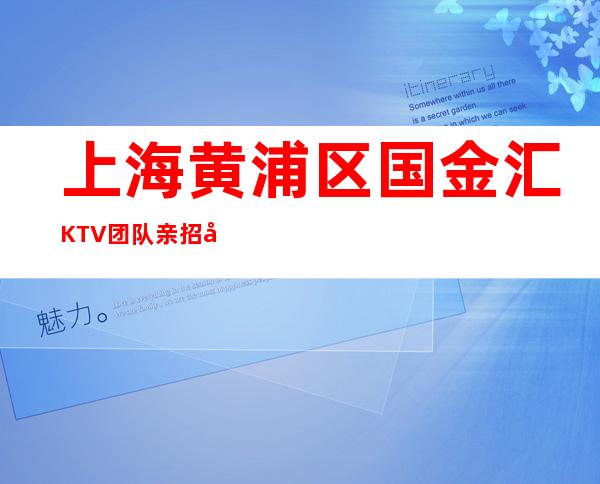 上海黄浦区国金汇KTV团队亲招当天上班如何吸引客人眼球