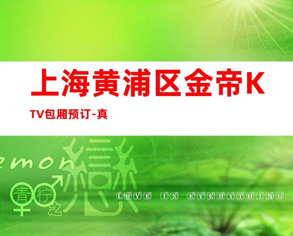 上海黄浦区金帝KTV包厢预订-真实报价-推荐信息