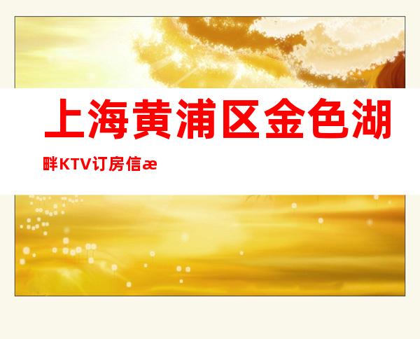 上海黄浦区金色湖畔KTV订房信息-消费攻略