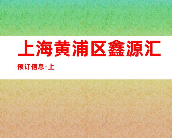 上海黄浦区鑫源汇预订信息-上海KTV预订信息