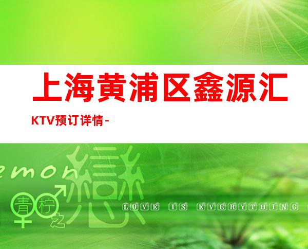 上海黄浦区鑫源汇KTV预订详情-人均消费-榜上有名！