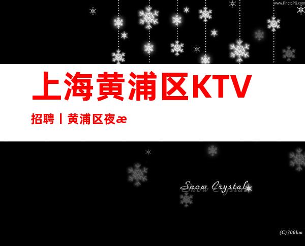 上海黄浦区KTV招聘丨黄浦区夜总会KTV商务场招聘