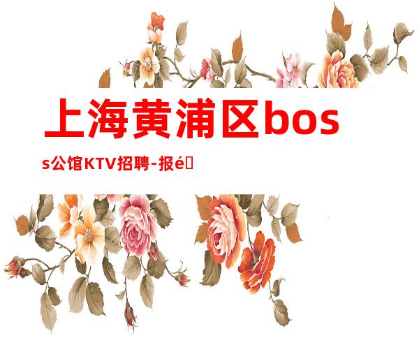 上海黄浦区boss公馆KTV招聘-报销所有路费