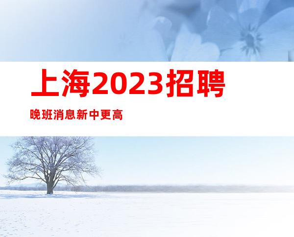 上海2023招聘晚班消息新中更高ktv暖心直招服务员-亲招亲带