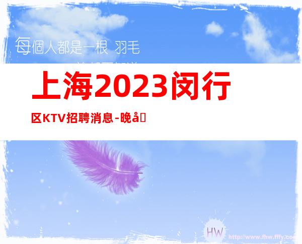 上海2023闵行区KTV招聘消息-晚场服务员欢迎全国仙女来应聘！